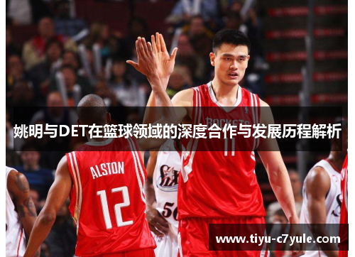 姚明与DET在篮球领域的深度合作与发展历程解析