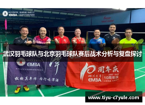 武汉羽毛球队与北京羽毛球队赛后战术分析与复盘探讨
