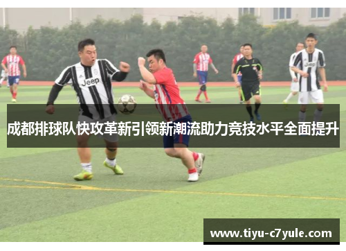 成都排球队快攻革新引领新潮流助力竞技水平全面提升