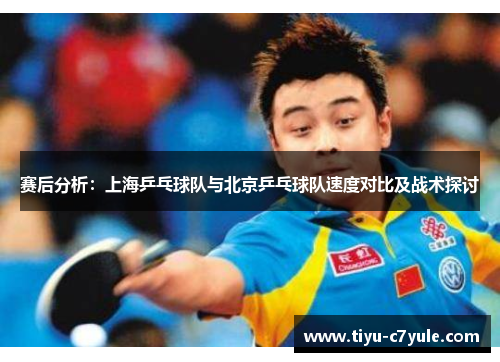 赛后分析：上海乒乓球队与北京乒乓球队速度对比及战术探讨