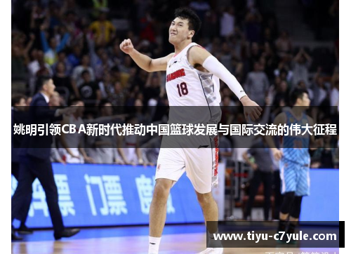 姚明引领CBA新时代推动中国篮球发展与国际交流的伟大征程