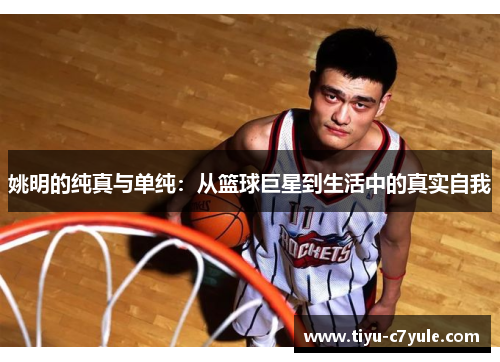 姚明的纯真与单纯：从篮球巨星到生活中的真实自我