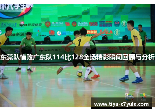 东莞队惜败广东队114比128全场精彩瞬间回顾与分析
