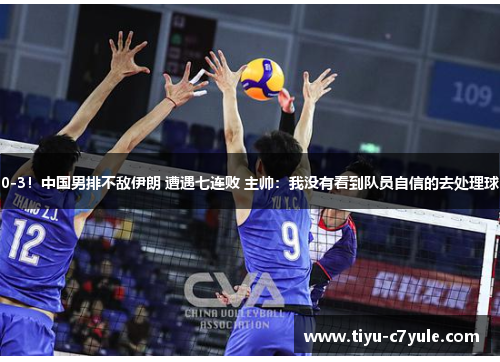0-3！中国男排不敌伊朗 遭遇七连败 主帅：我没有看到队员自信的去处理球