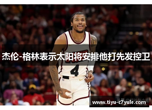 杰伦-格林表示太阳将安排他打先发控卫