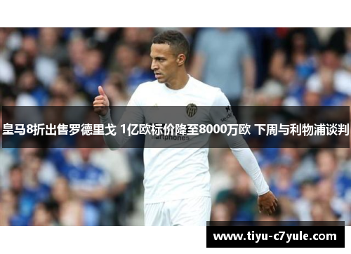 皇马8折出售罗德里戈 1亿欧标价降至8000万欧 下周与利物浦谈判